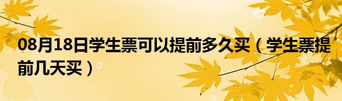 08月18日学生票可以提前多久买（学生票提前几天买）