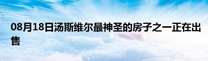 08月18日汤斯维尔最神圣的房子之一正在出售