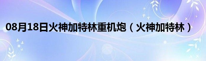 08月18日火神加特林重机炮（火神加特林）