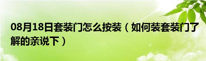 08月18日套装门怎么按装（如何装套装门了解的亲说下）