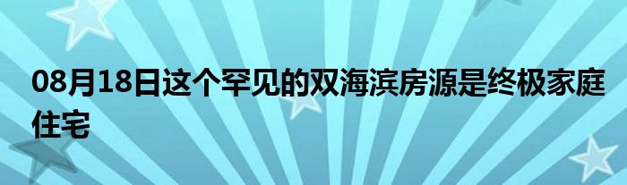 08月18日这个罕见的双海滨房源是终极家庭住宅