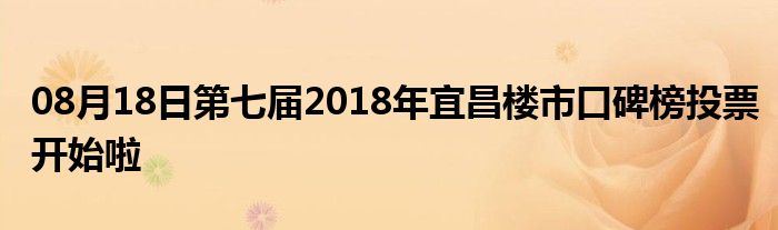 08月18日第七届2018年宜昌楼市口碑榜投票开始啦