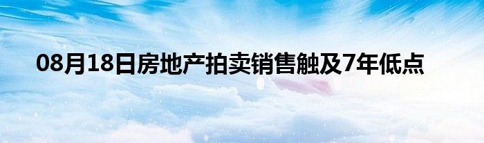 08月18日房地产拍卖销售触及7年低点