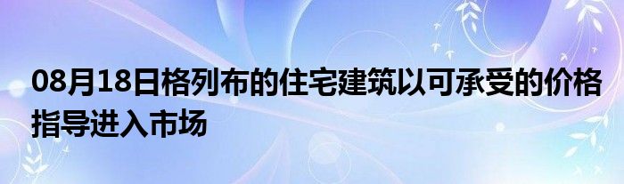 08月18日格列布的住宅建筑以可承受的价格指导进入市场