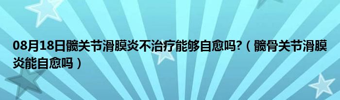 08月18日髋关节滑膜炎不治疗能够自愈吗?（髋骨关节滑膜炎能自愈吗）