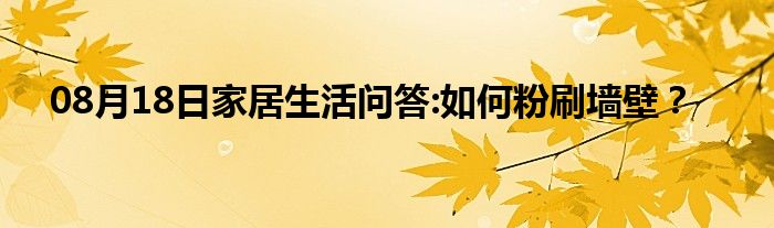 08月18日家居生活问答:如何粉刷墙壁？