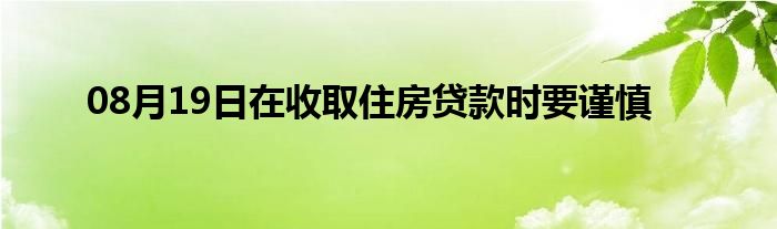 08月19日在收取住房贷款时要谨慎