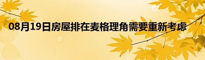 08月19日房屋排在麦格理角需要重新考虑