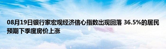 08月19日银行家宏观经济信心指数出现回落 36.5%的居民预期下季度房价上涨