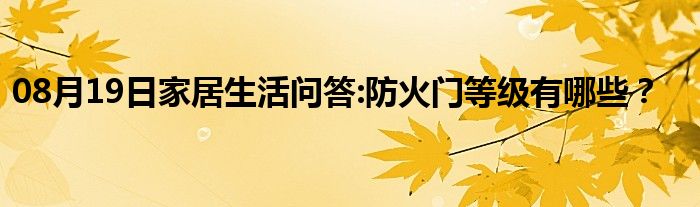 08月19日家居生活问答:防火门等级有哪些？