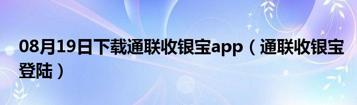 08月19日下载通联收银宝app（通联收银宝登陆）