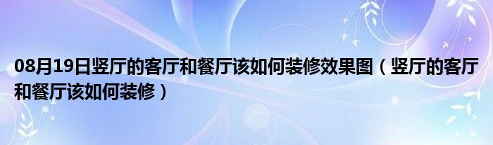 08月19日竖厅的客厅和餐厅该如何装修效果图（竖厅的客厅和餐厅该如何装修）