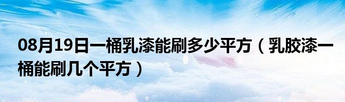 08月19日一桶乳漆能刷多少平方（乳胶漆一桶能刷几个平方）