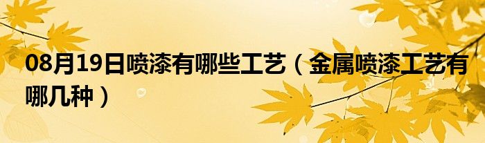 08月19日喷漆有哪些工艺（金属喷漆工艺有哪几种）