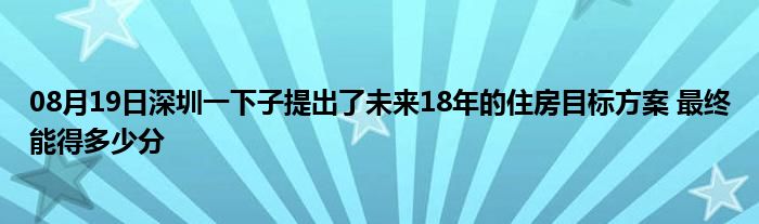 08月19日深圳一下子提出了未来18年的住房目标方案 最终能得多少分