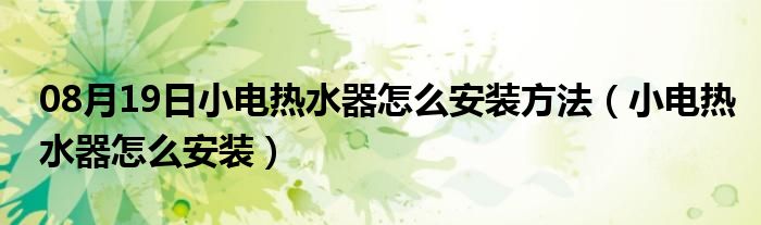 08月19日小电热水器怎么安装方法（小电热水器怎么安装）