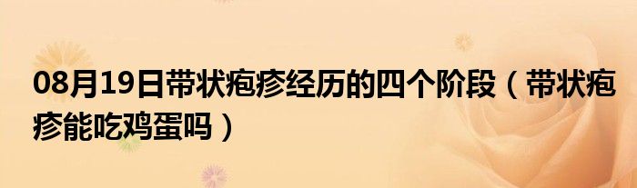 08月19日带状疱疹经历的四个阶段（带状疱疹能吃鸡蛋吗）