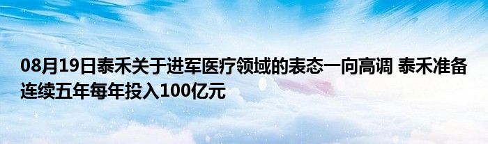 08月19日泰禾关于进军医疗领域的表态一向高调 泰禾准备连续五年每年投入100亿元