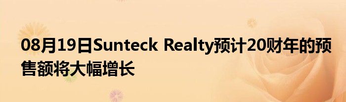 08月19日Sunteck Realty预计20财年的预售额将大幅增长