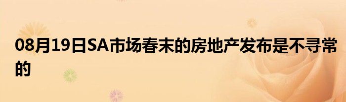 08月19日SA市场春末的房地产发布是不寻常的