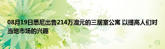 08月19日悉尼出售214万澳元的三居室公寓 以提高人们对当地市场的兴趣