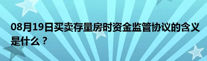 08月19日买卖存量房时资金监管协议的含义是什么？