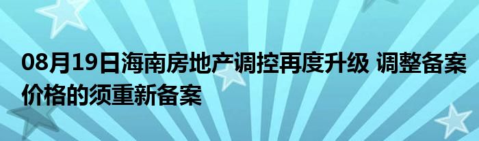 08月19日海南房地产调控再度升级 调整备案价格的须重新备案