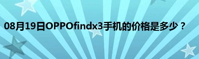 08月19日OPPOfindx3手机的价格是多少？