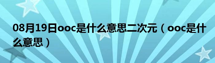 08月19日ooc是什么意思二次元（ooc是什么意思）