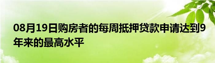 08月19日购房者的每周抵押贷款申请达到9年来的最高水平