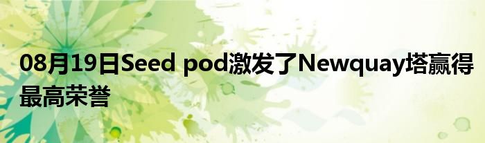 08月19日Seed pod激发了Newquay塔赢得最高荣誉