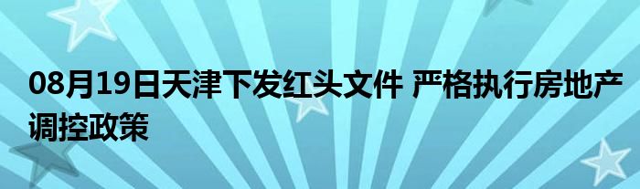 08月19日天津下发红头文件 严格执行房地产调控政策