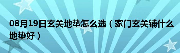 08月19日玄关地垫怎么选（家门玄关铺什么地垫好）