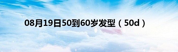 08月19日50到60岁发型（50d）