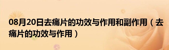 08月20日去痛片的功效与作用和副作用（去痛片的功效与作用）