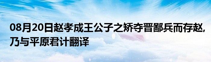 08月20日赵孝成王公子之矫夺晋鄙兵而存赵,乃与平原君计翻译