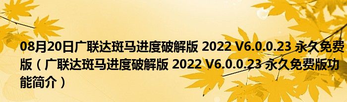 08月20日广联达斑马进度破解版 2022 V6.0.0.23 永久免费版（广联达斑马进度破解版 2022 V6.0.0.23 永久免费版功能简介）