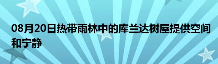 08月20日热带雨林中的库兰达树屋提供空间和宁静