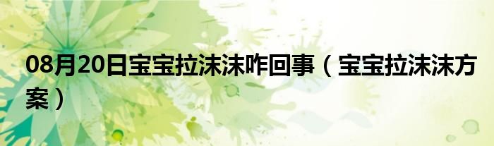 08月20日宝宝拉沫沫咋回事（宝宝拉沫沫方案）