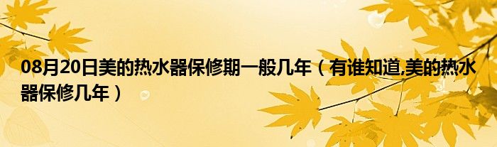 08月20日美的热水器保修期一般几年（有谁知道,美的热水器保修几年）