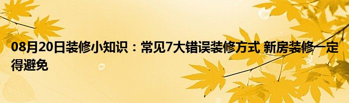 08月20日装修小知识：常见7大错误装修方式 新房装修一定得避免