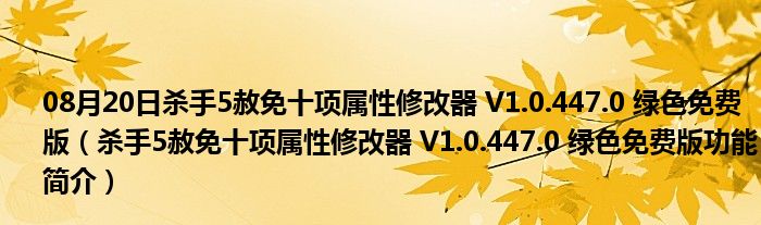 08月20日杀手5赦免十项属性修改器 V1.0.447.0 绿色免费版（杀手5赦免十项属性修改器 V1.0.447.0 绿色免费版功能简介）