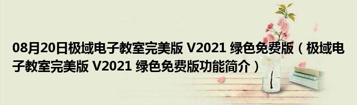 08月20日极域电子教室完美版 V2021 绿色免费版（极域电子教室完美版 V2021 绿色免费版功能简介）