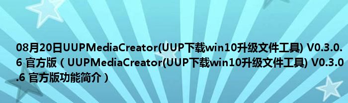 08月20日UUPMediaCreator(UUP下载win10升级文件工具) V0.3.0.6 官方版（UUPMediaCreator(UUP下载win10升级文件工具) V0.3.0.6 官方版功能简介）