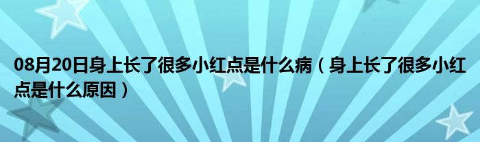 08月20日身上长了很多小红点是什么病（身上长了很多小红点是什么原因）