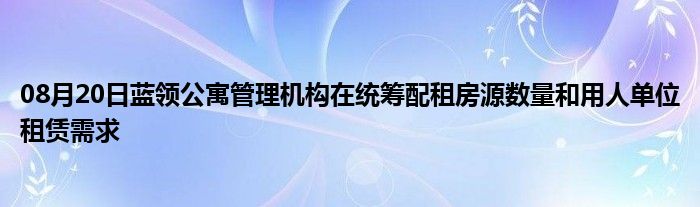 08月20日蓝领公寓管理机构在统筹配租房源数量和用人单位租赁需求