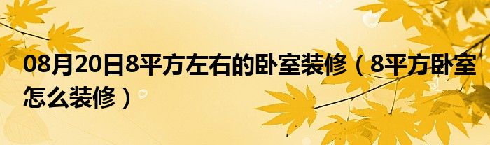 08月20日8平方左右的卧室装修（8平方卧室怎么装修）