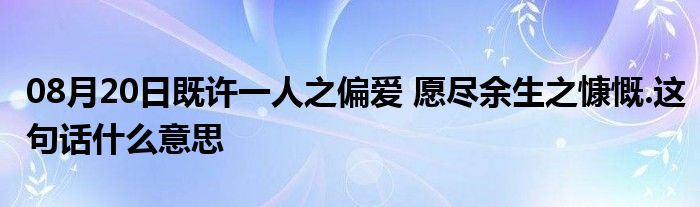 08月20日既许一人之偏爱 愿尽余生之慷慨.这句话什么意思