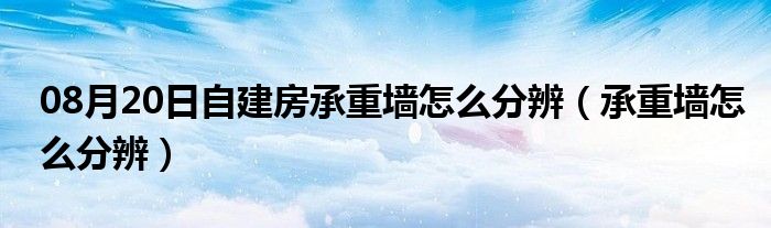 08月20日自建房承重墙怎么分辨（承重墙怎么分辨）