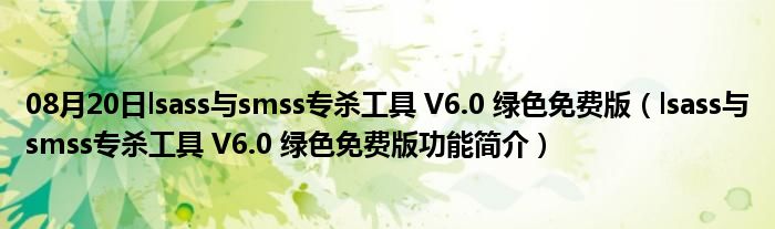 08月20日lsass与smss专杀工具 V6.0 绿色免费版（lsass与smss专杀工具 V6.0 绿色免费版功能简介）